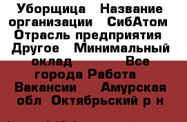 Уборщица › Название организации ­ СибАтом › Отрасль предприятия ­ Другое › Минимальный оклад ­ 8 500 - Все города Работа » Вакансии   . Амурская обл.,Октябрьский р-н